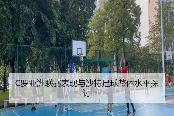 C罗亚洲联赛表现与沙特足球整体水平探讨